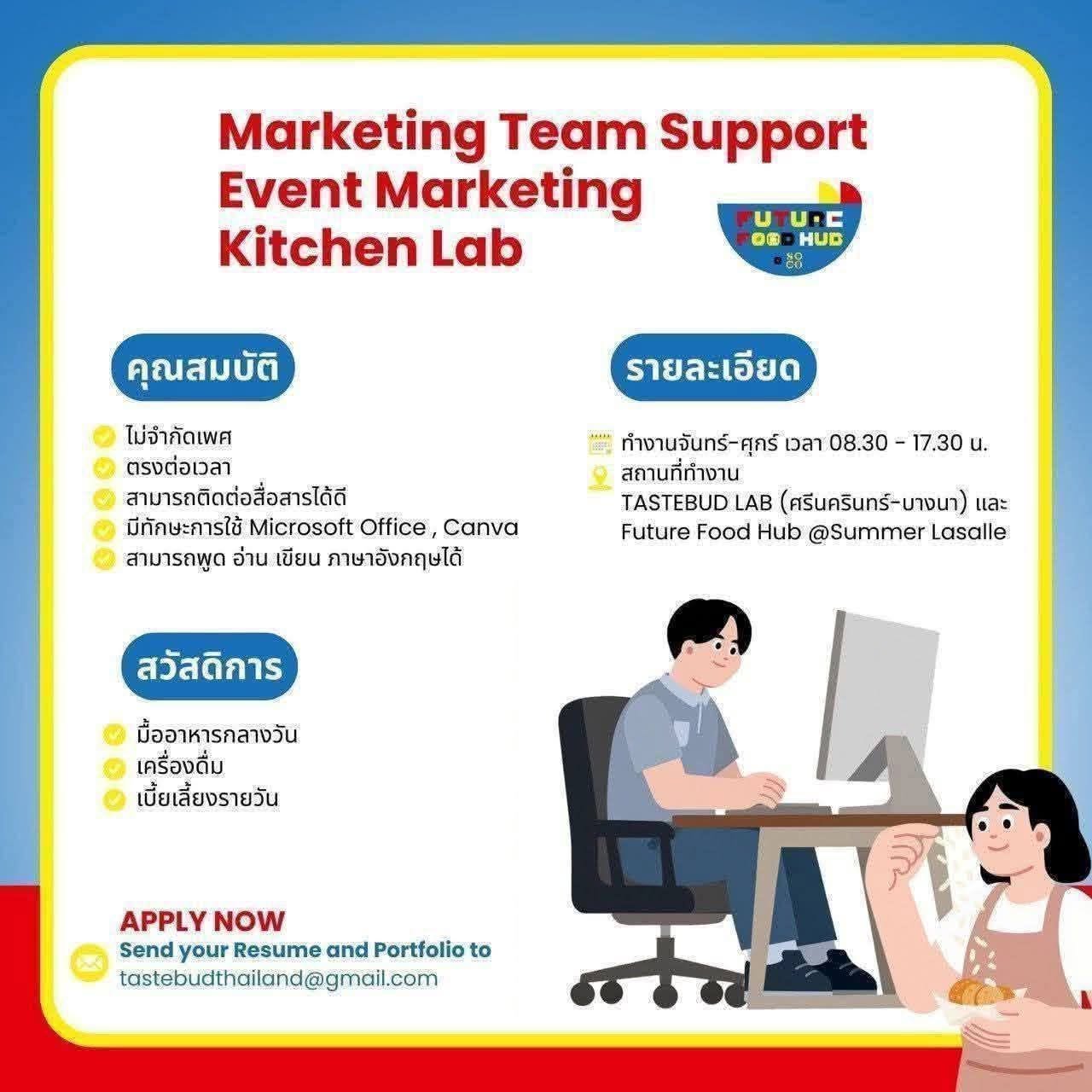Management Trainee / มาร์เก็ตติ้ง / พัฒนาธุรกิจ / ซัพพอร์ตการตลาด-แอดมิน
‘โอกาสดีๆ ก้าวเข้าสู่โลกธุรกิจ การตลาด Future Food, Food Innovation & Marketing
ได้เรียนรู้การทำงานแบบเจาะลึก ลงมือทำจริง พร้อมพัฒนาทักษะรอบด้านกับทีมผู้เชี่ยวชาญ‘
ใครชอบความท้าทาย ชอบพัฒนาธุรกิจ ชอบนวัตกรรมอาหาร ความยั่งยืน ห้ามพลาด!
ตำแหน่งที่เปิดรับ
1.MANAGEMENT TRAINNEE
รายได้ 25,000-35,000บาท
2.MARKETING & BUSINESS DEVELOPMENT EXECUTIVE
รายได้ 20,000-30,000บาท
3.MARKETING SUPPORT/ EVENT
รายได้ 18,500-27,500บาท
คุณสมบัติที่เรามองหา
• ไม่จำกัดเพศ ขอแค่มีใจรักการเรียนรู้
• สื่อสารดี มนุษยสัมพันธ์เยี่ยม
• ใช้ AI, Microsoft Office หรือ Canva ได้
• สื่อสารภาษาอังกฤษได้ (พิจารณาเป็นพิเศษ)
สวัสดิการ
โบนัสพิเศษ / โบนัสประจำปี
อาหารกลางวัน & เครื่องดื่ม ฟรี!
ได้ร่วมโปรเจกต์พัฒนาอาหารจริง & ออกอีเวนท์ระดับเอเชียทั้งในและต่างประเทศ
Work From Home 2วัน
วัน-เวลา ทํางาน
จันทร์ - เสาร์ (หยุด เสาร์เว้นเสาร์)
เวลา flexible hours
สถานที่ทำงาน
• TASTEBUD LAB (ซอยศรีด่าน 14) ใกล้ MRT ศรีแบริ่ง เพียง 250 เมตร
• Future Food Hub @ Summer Lasalle (สุขุมวิท 105)
วิธีสมัคร
ส่ง Resume และ Portfolio มาที่
tastebudthailand@gmail.com