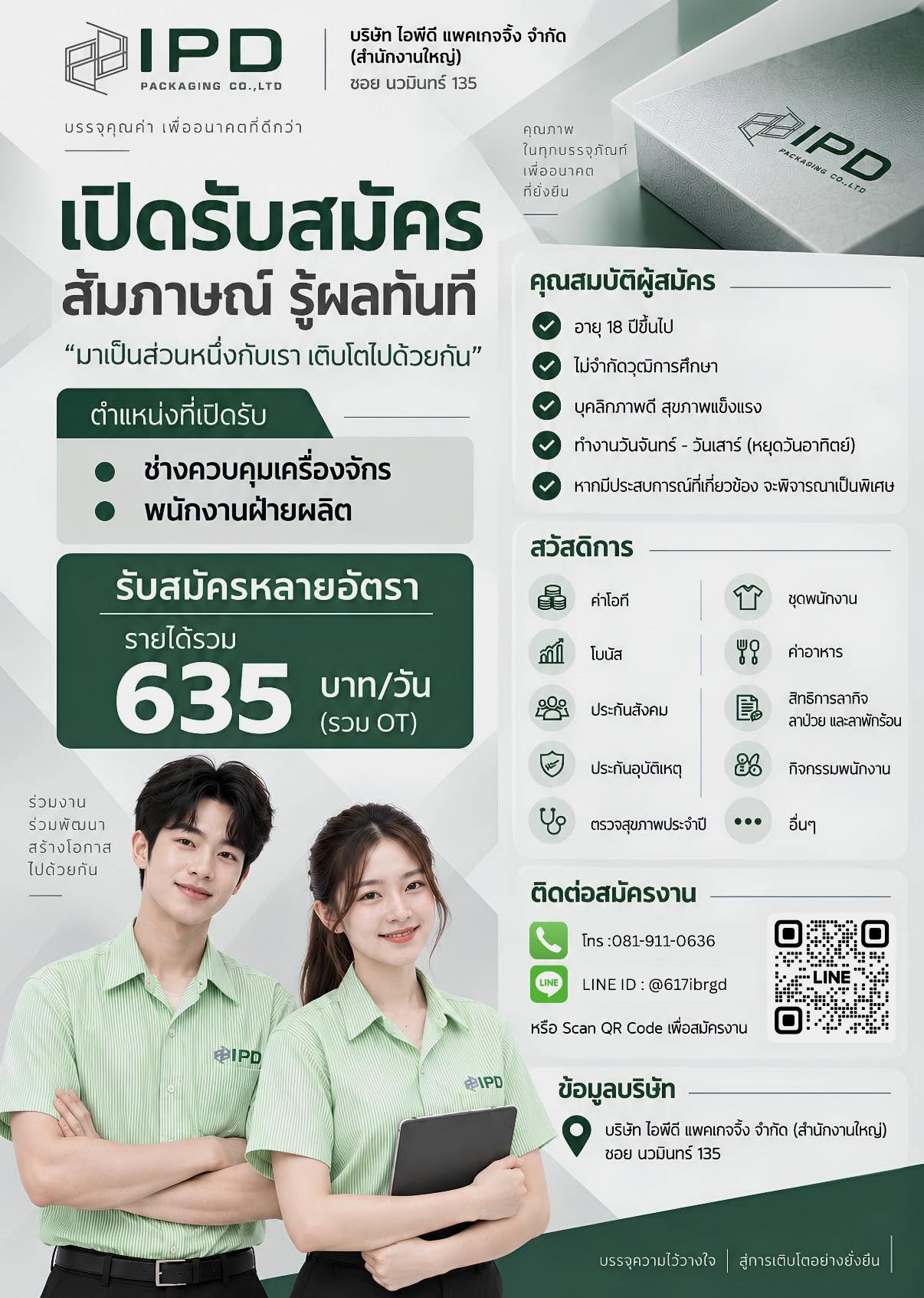 เปิดรับสมัครพนักงานฝ่ายผลิต หลายอัตรา
ตำแหน่งที่เปิดรับ
1. พนักงานฝ่ายผลิต (หลายอัตรา)
เปิดสัมภาษณ์วันจันทร์ พุธ ศุกร์ เวลา 08.30น.
#สัมภาษณ์รู้ผลทันที
รายได้ 635 บาท/วัน (รวมOT)
สนใจสมัครงาน
แอด LINE : @617ibrgd
บริษัท ไอพีดี แพคเกจจิ้ง จำกัด
สถานที่ทำงาน : ซอยนวมินทร์ 135
.
คุณสมบัติ
.
1. เพศหญิง
2. อายุ : 18 ปีขึ้นไป
3. วุฒิการศึกษาไม่จำกัด
4. บุคลิกภาพดี สุขภาพแข็งแรง
5. ทำงานจันทร์ - เสาร์ (หยุดวันอาทิตย์)
6. หากมีประสบการณ์ที่เกี่ยวข้องจะพิจารณาเป็นพิเศษ
.
หรือสอบถามเพิ่มเติม : ฝ่ายทรัพยากรบุคคล
โทร 0819110636 (HR ฟลุ๊ค)
#สัมภาษณ์รู้ผลทันที #ฝ่ายผลิต #โรงงาน #หางาน #รับสมัครพนักงานฝ่ายผลิต